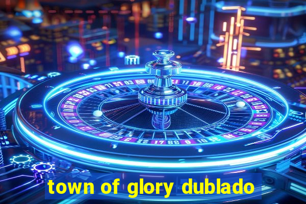 town of glory dublado